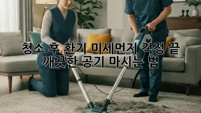 청소 후 환기: 미세먼지 걱정 끝! 깨끗한 공기 마시는 법