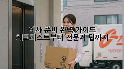 이사 준비 완벽 가이드: 체크리스트부터 전문가 팁까지!